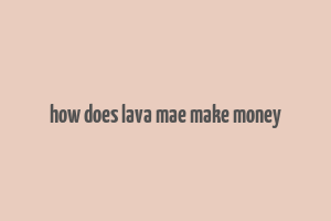 how does lava mae make money