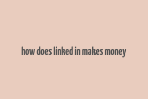 how does linked in makes money