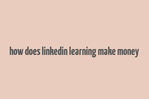 how does linkedin learning make money