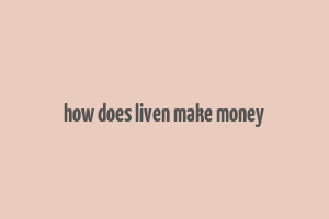 how does liven make money