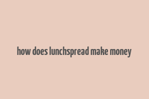 how does lunchspread make money