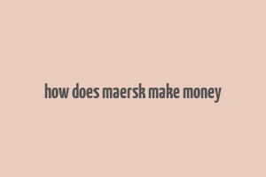 how does maersk make money