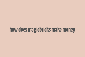 how does magicbricks make money