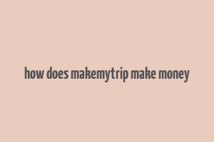 how does makemytrip make money