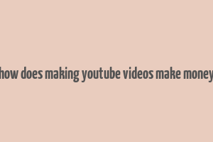 how does making youtube videos make money