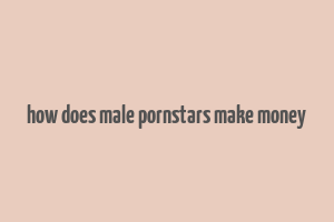 how does male pornstars make money