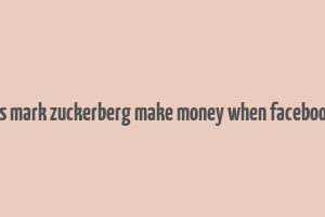 how does mark zuckerberg make money when facebook is free