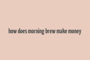 how does morning brew make money