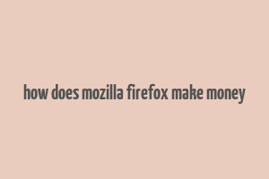 how does mozilla firefox make money