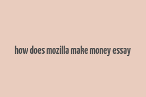 how does mozilla make money essay