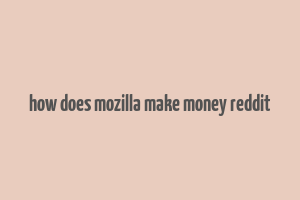 how does mozilla make money reddit