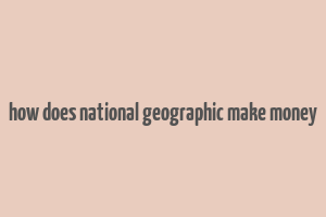 how does national geographic make money