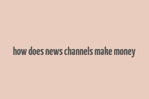 how does news channels make money