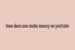 how does one make money on youtube