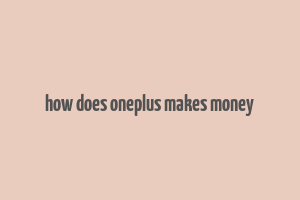 how does oneplus makes money