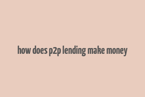 how does p2p lending make money