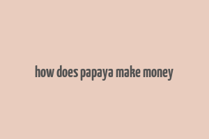 how does papaya make money