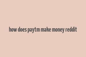 how does paytm make money reddit