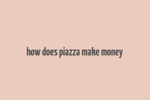 how does piazza make money