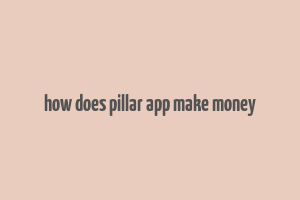 how does pillar app make money