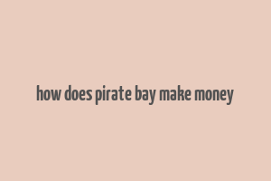 how does pirate bay make money