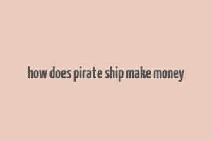 how does pirate ship make money