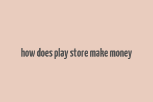 how does play store make money