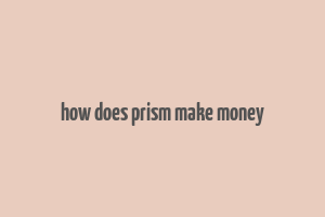 how does prism make money