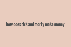 how does rick and morty make money