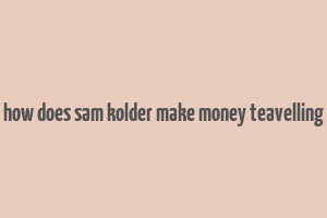 how does sam kolder make money teavelling