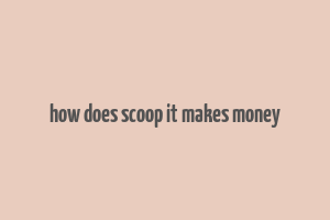 how does scoop it makes money