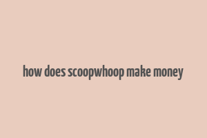 how does scoopwhoop make money