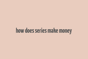 how does series make money