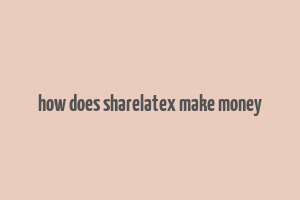 how does sharelatex make money