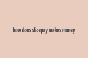 how does slicepay makes money