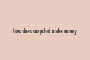 how does snapchat make money