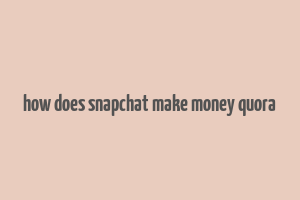 how does snapchat make money quora