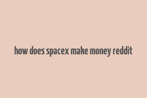 how does spacex make money reddit