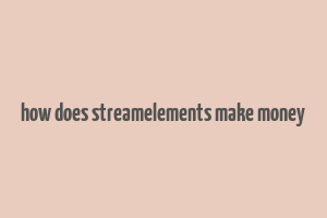 how does streamelements make money