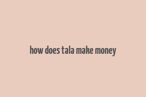 how does tala make money