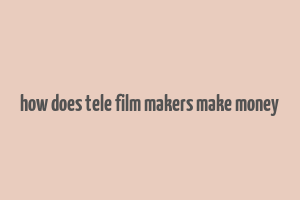 how does tele film makers make money