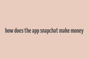 how does the app snapchat make money