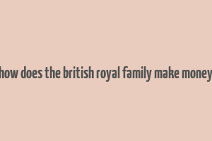 how does the british royal family make money