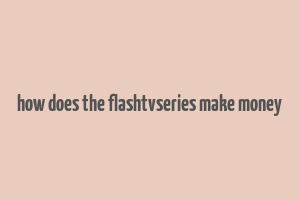 how does the flashtvseries make money