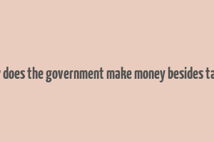 how does the government make money besides taxes