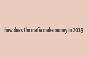 how does the mafia make money in 2019