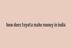 how does toyota make money in india