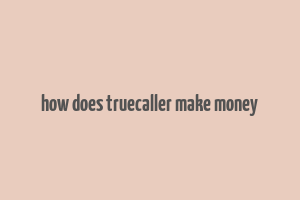 how does truecaller make money