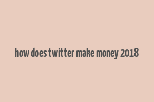 how does twitter make money 2018