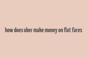 how does uber make money on flat fares